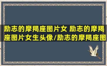 励志的摩羯座图片女 励志的摩羯座图片女生头像/励志的摩羯座图片女 励志的摩羯座图片女生头像-我的网站